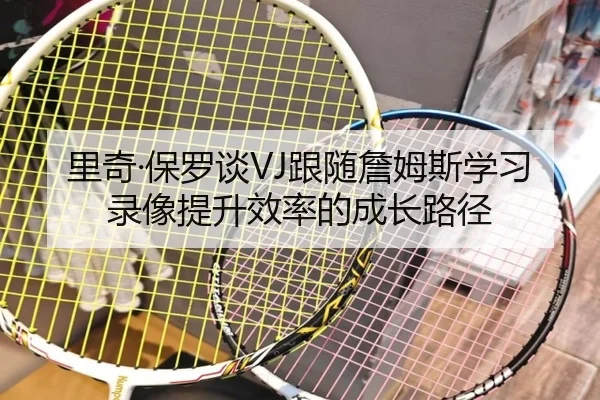 里奇·保罗谈VJ跟随詹姆斯学习录像提升效率的成长路径